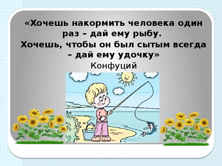 Лучше дать удочку и научить ловить рыбу. Притча про удочку и рыбу. Пословица чтобы человека накормить нужно дать ему удочку. Научить ловить рыбу притча.