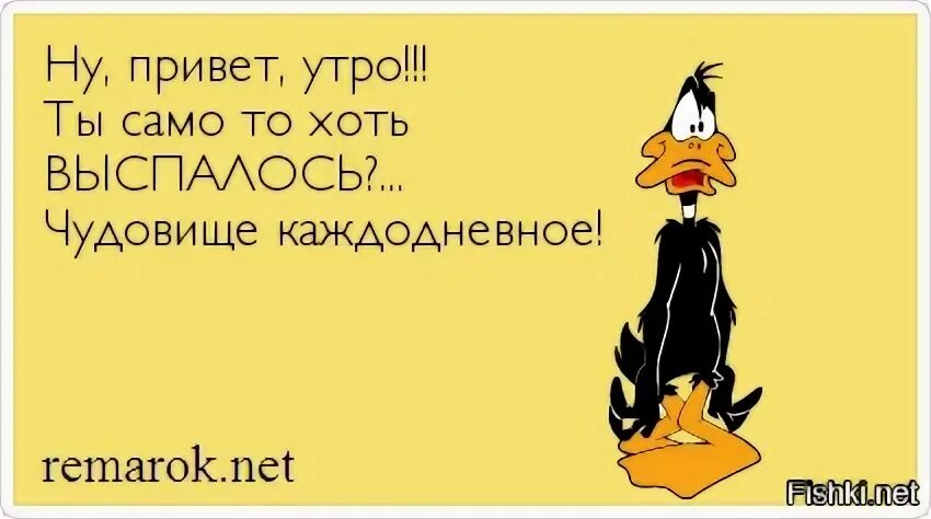 Два привета. Утро ты хоть само выспалось. Доброе утро чудовище каждодневное. Утро ты само то хоть выспалось чудовище. Ну привет.