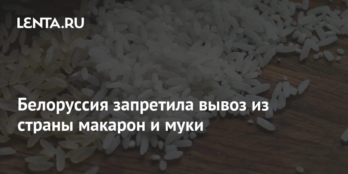 Почему беларусь запретила. Беларусь запретила вывоз из страны риса, макарон и муки. Вывоз из страны риса, макарон и муки фото.