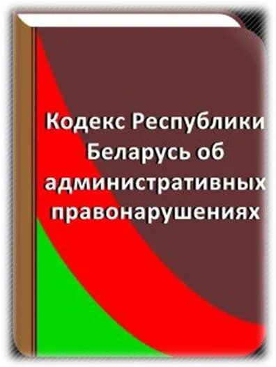 Коап рб 2023 с изменениями. КОАП РБ. Административный кодекс Беларусь. Административный кодекс Республики Беларусь 2021. Кодекс об административных правонарушениях.