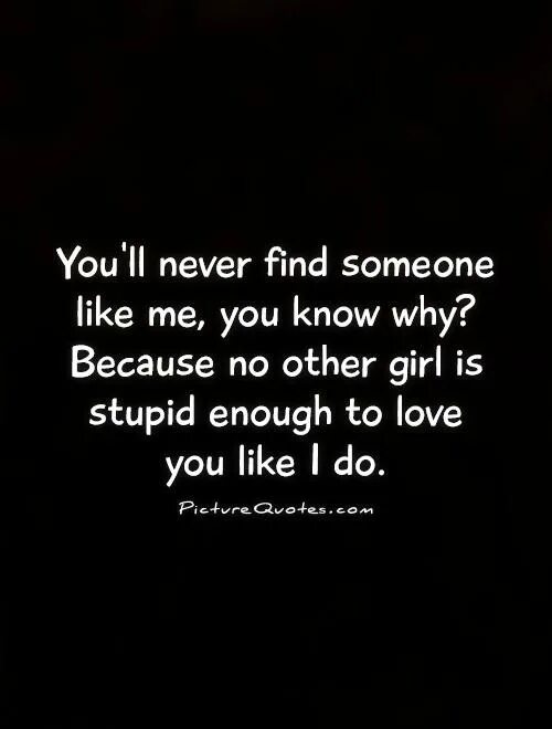 You never find someone like me. Find someone like you. I never liked you. Never like you can