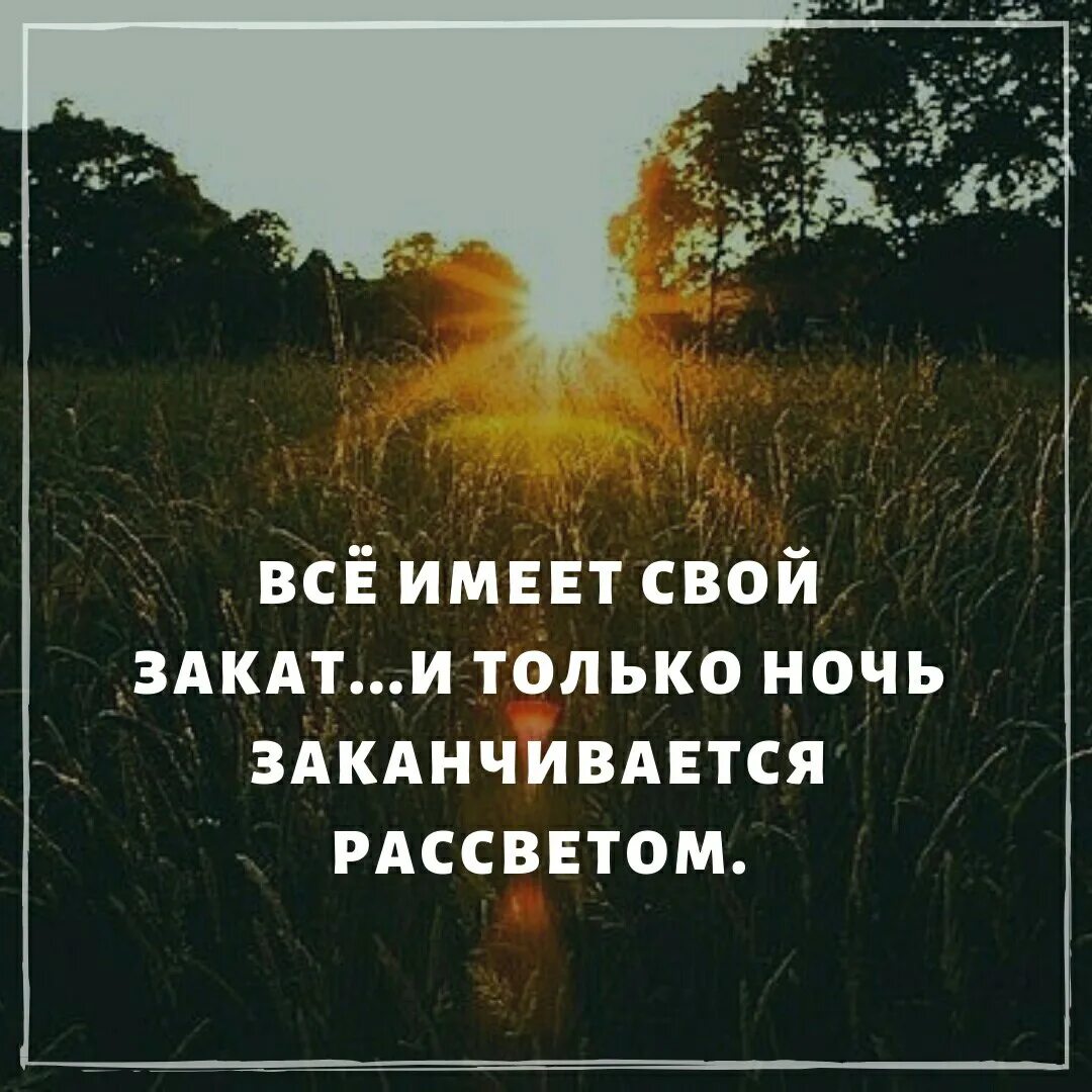 Всё имеет свой закат. Всё имеет свой закат и только. И только ночь заканчивается рассветом. Ночь заканчивается рассветом.