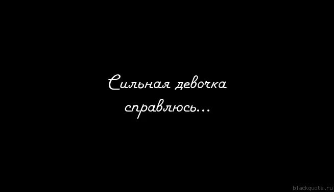 Говорила ты сильная и без него. Я сильная я справлюсь. Я сильная. Сильная девочка справлюсь. Ты сильная.