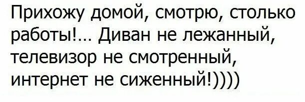 Придешь домой там. Прихожу домой столько работы диван не лежаный. Прихожу домой смотрю столько работы. Диван не лежаный телевизор не смотренный. Столько дел диван не лежаный.