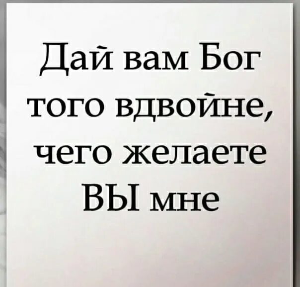 Вдвойне доброе. И дай вам бог того вдвойне чего желаете вы мне. желаю вам вдвойне чего желаете вы. вам вдвойне чего желаете. и я желаю вам вдвойне чего.