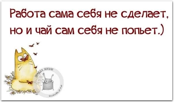 Сама работа. Работа сама себя не сделает. чай сам себя не попьет. работа себя не сделает но и чай сам попьет. работа сама себя не сделает но и чай.