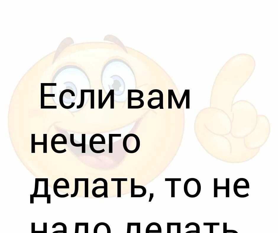 Почему нечего делать. Что делать если нечего делать. что делать ели нечег оделать. что делать когда ничего делать. когда мне нечего делать.