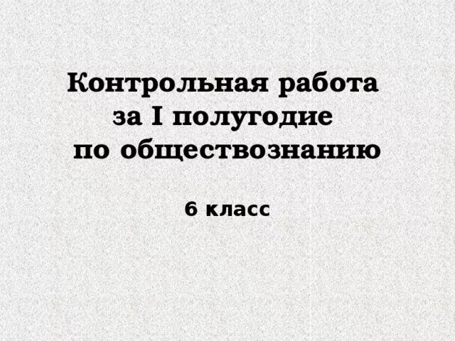 Контрольная по обществознанию 6 класс 1 глава. Контрольная по обществознанию 6 класс. полугодовая контрольная по обществознании. контрольная по обществознанию 6 класс за 1 полугодие. контрольная работа за 1 полугодие по обществознанию 6.
