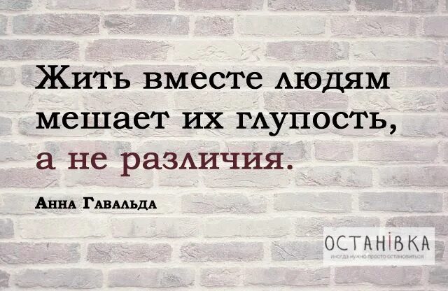 Жить вместе людям мешает их глупость. Жить вместе людям мешает глупость. Жить вместе людям мешает их глупость а не различия.