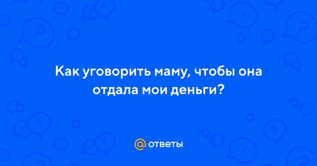 Как уговорить маму поехать. Как уговорить маму купить телефон. как заставить маму купить телефон.