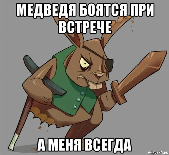 Я всегда злой. Бойся меня я медведь.