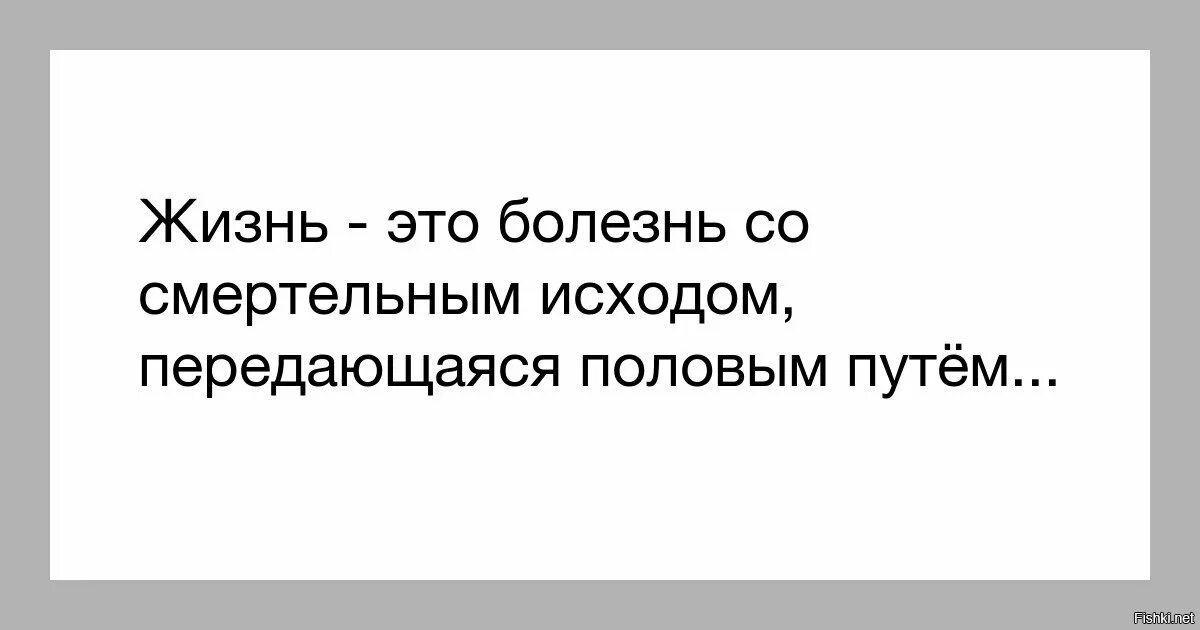 Жизнь это заболевание передающееся. Жизнь это болезнь передающаяся путём.