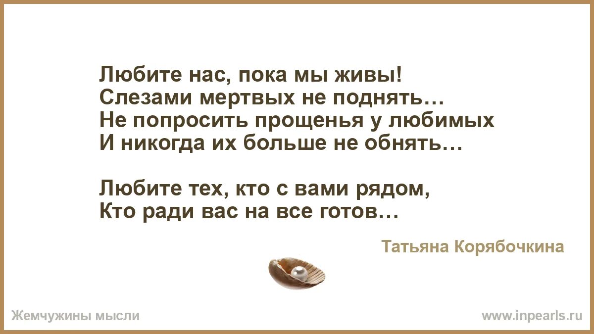 Любите нас пока мы живы. Любите нас пока мы живы слезами мертвых не поднять. Любите нас пока мы живы слезами. Любите нас пока мы живы слезами мертвых не поднять стих. Цените близких пока они живы слезами мертвых.