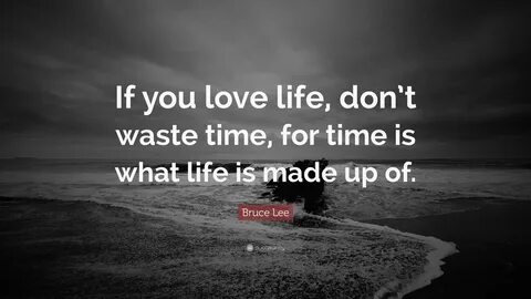 Bruce Lee Quote "If you love life, don’t waste time, for time is what.