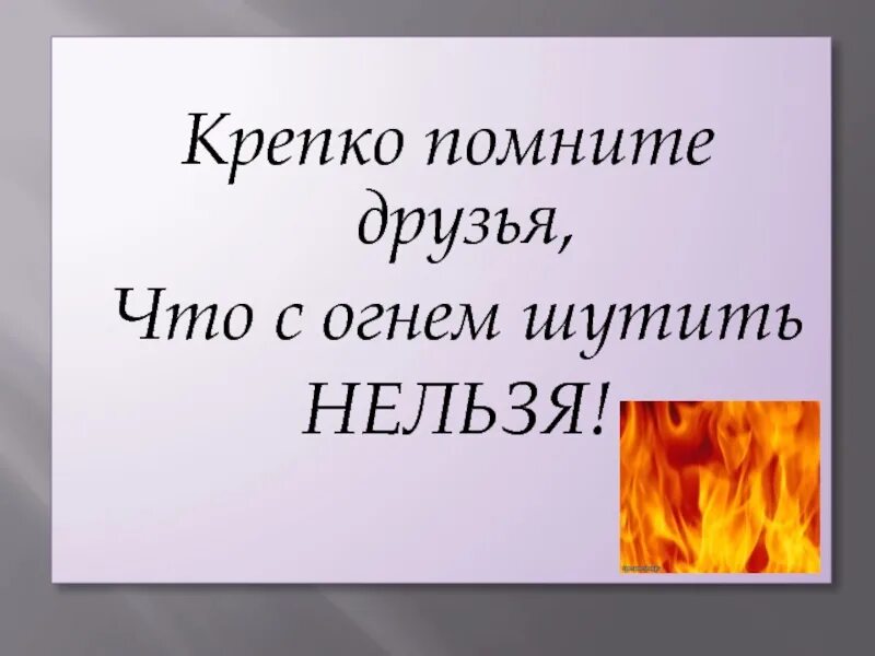 Почему нельзя шутить. Крепко помните друзья что с огнем шутить нельзя. С огнем шутить нельзя. СОГ огне м шутить нельзя. Не шути с огнем.