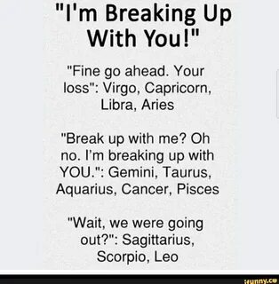 Your loss": Virgo, Capricorn, Libra, Aries "Break up with me? 