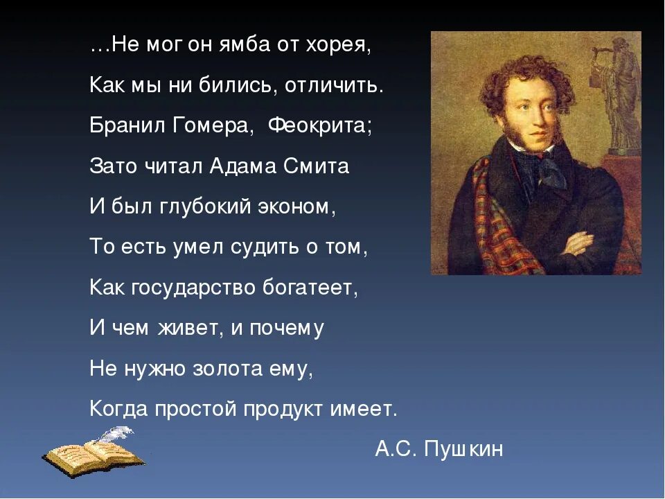 И был глубокий эконом Пушкин. Бранил Гомера Феокрита зато читал Адама Смита. Был глубокий эконом то есть умел судить о том. То есть умел судить о том как государство богатеет.