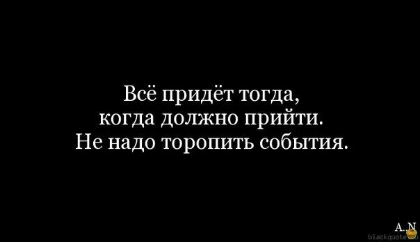 Не нужно торопить события. Всë придёт тогда, когда должно прийти.... Не надо торопить события цитаты. Не торопите события. Спешка при ловле блох