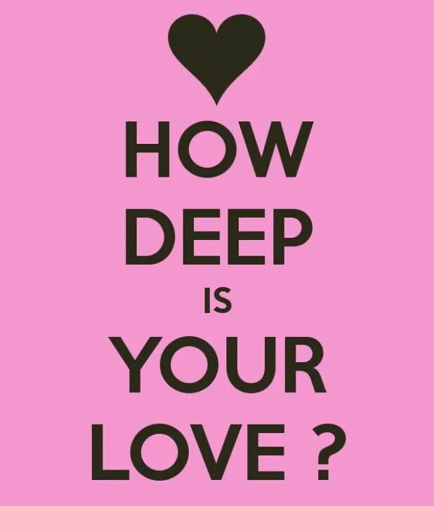 He is your love. How Deep. How Deep is Love. Your Love. How Deep in your Love.