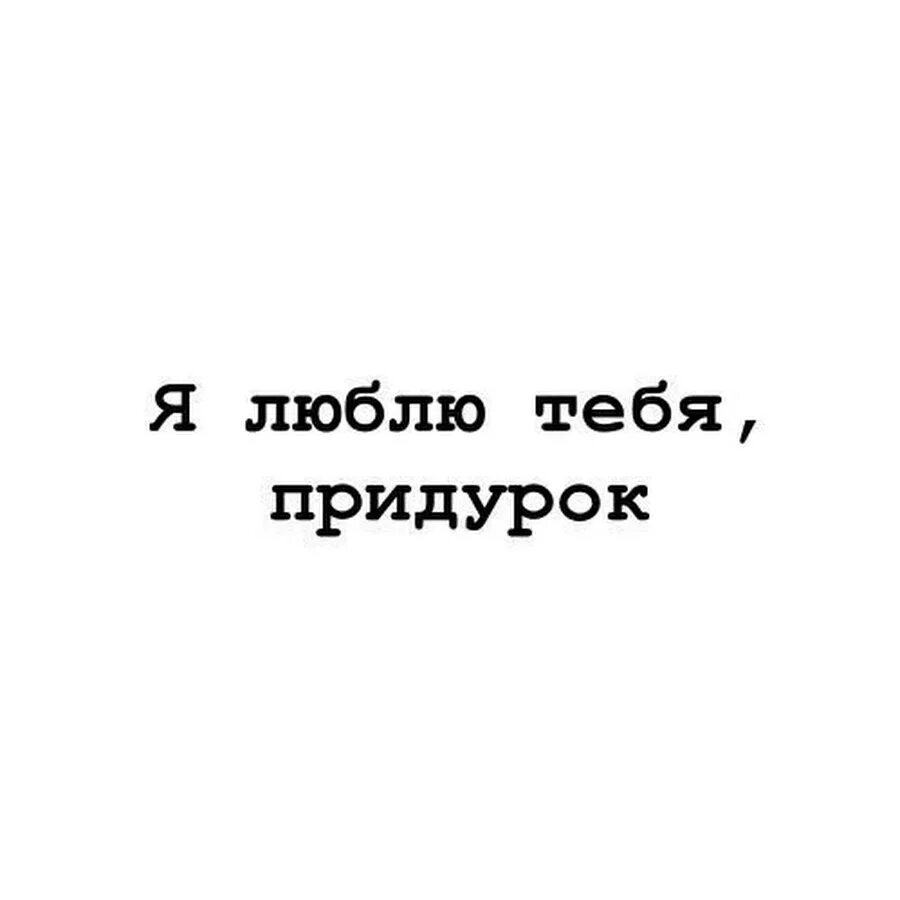 Дурак в любви. Я люблю тебя придурок. я люблю тебя дебил. я люблю придурков. я люблю дурака.