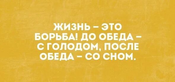 Всю жизнь борьба за счастье 290. Вся жизнь борьба до обеда с голодом после обеда со сном. До обеда боремся с голодом после обеда со сном. Жизнь борьба. Вся жизнь борьба.