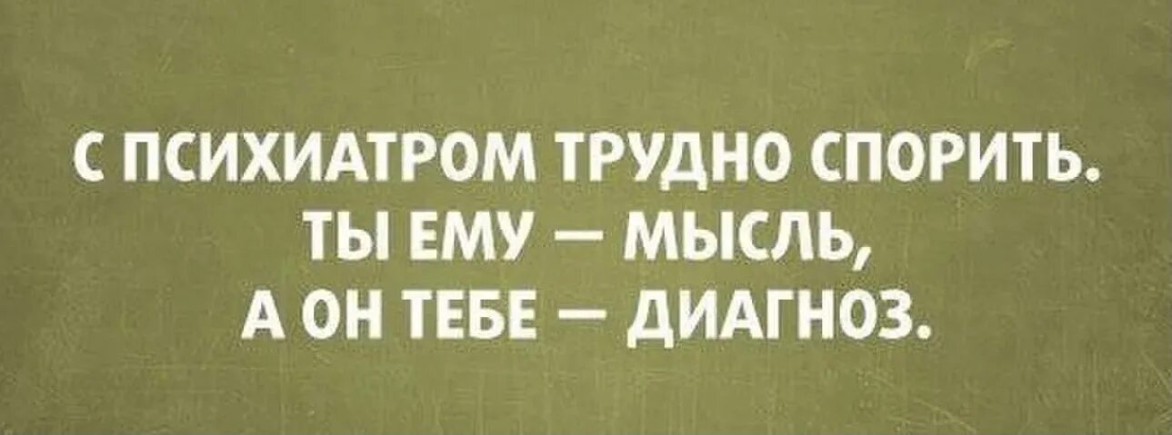 С психиатром трудно спорить ты ему мысль а он тебе диагноз. Статус про психиатра. Тяжело говорить с глухими и спорить с идиотами. Трудно спорить. Трудно спорить.