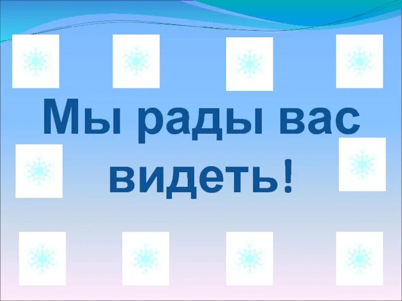 Рада ее видеть. Всегда рады вас видеть. Мы всегда рады видеть вас. Будем рады видеть вас. Приходите мы будем рады вас видеть.