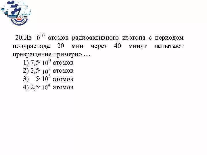 Период полураспада радиоактивного изотопа 1 год. Период полураспада изотопа 20 мин. Имеется 10 5 атомов радиоактивного изотопа с периодом полураспада 1.5 ч. Имеется 105 атомов радиоактивного изотопа с периодом полураспада 1.5 ч. Имеется 40 г радиоактивного изотопа с периодом полураспада 8,3.