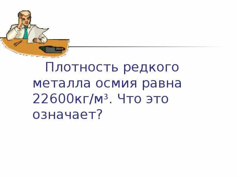 Плотность редкого металла осмия равна 22600. Плотность редкого металла осмия 22600 кг/м3. Что это означает. Плотность металла осмия равна 22600 кг м3 что это. Полностью редкого металла осмия равна 22 600 кг/м3 что это означает.