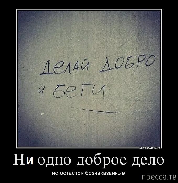 Добро не остается безнаказанным. Твори добро и беги. Не одно доброе дело остается безнаказанным. Сделай добро и беги. Не давай никому добра