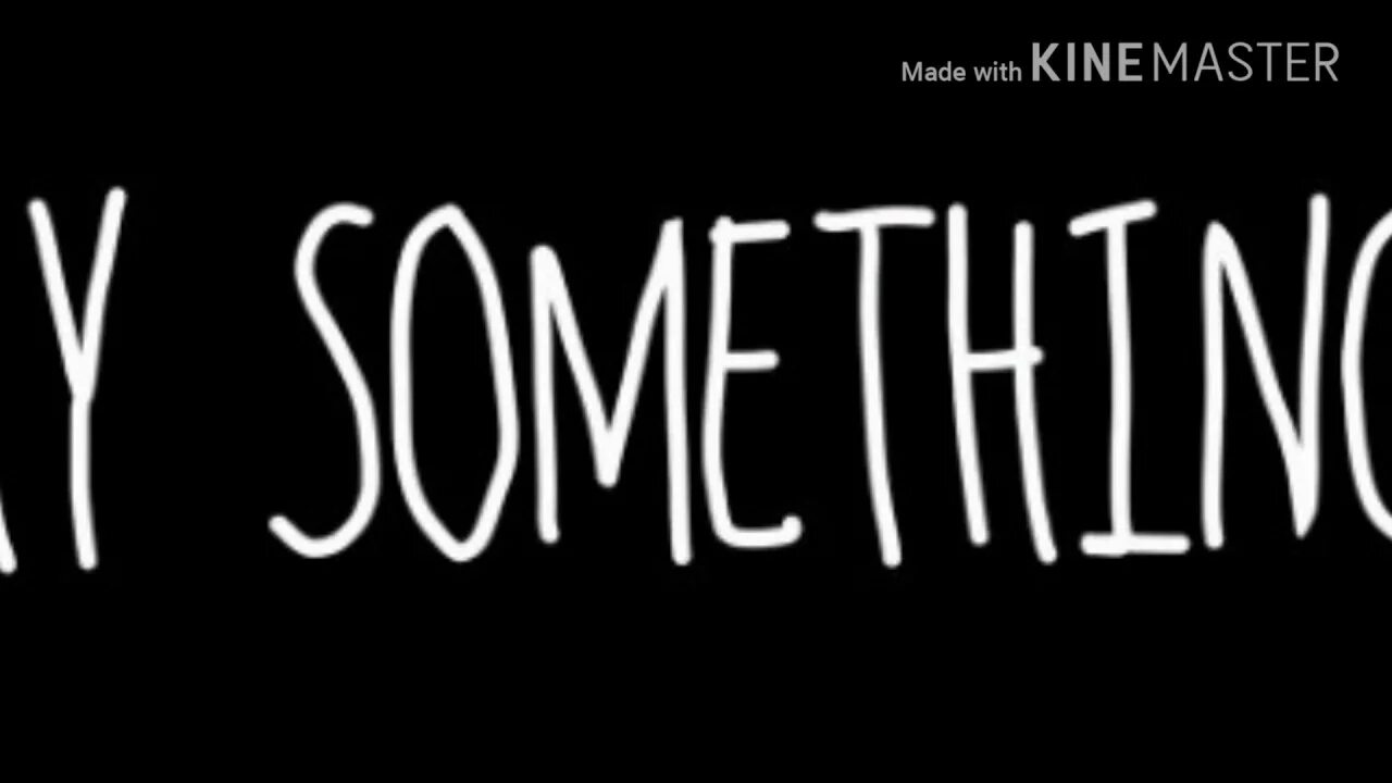 Say something!. Say something i'm giving up on you. Something.