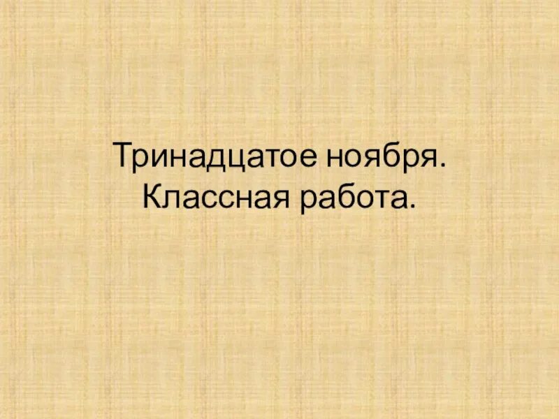 Рождения 13 ноября. Тринадцатое ноября классная работа. 13 Ноября классная работа по русскому. Тринадцатое ноября как пишется. Тринадцатое ноября как пишется правильно.