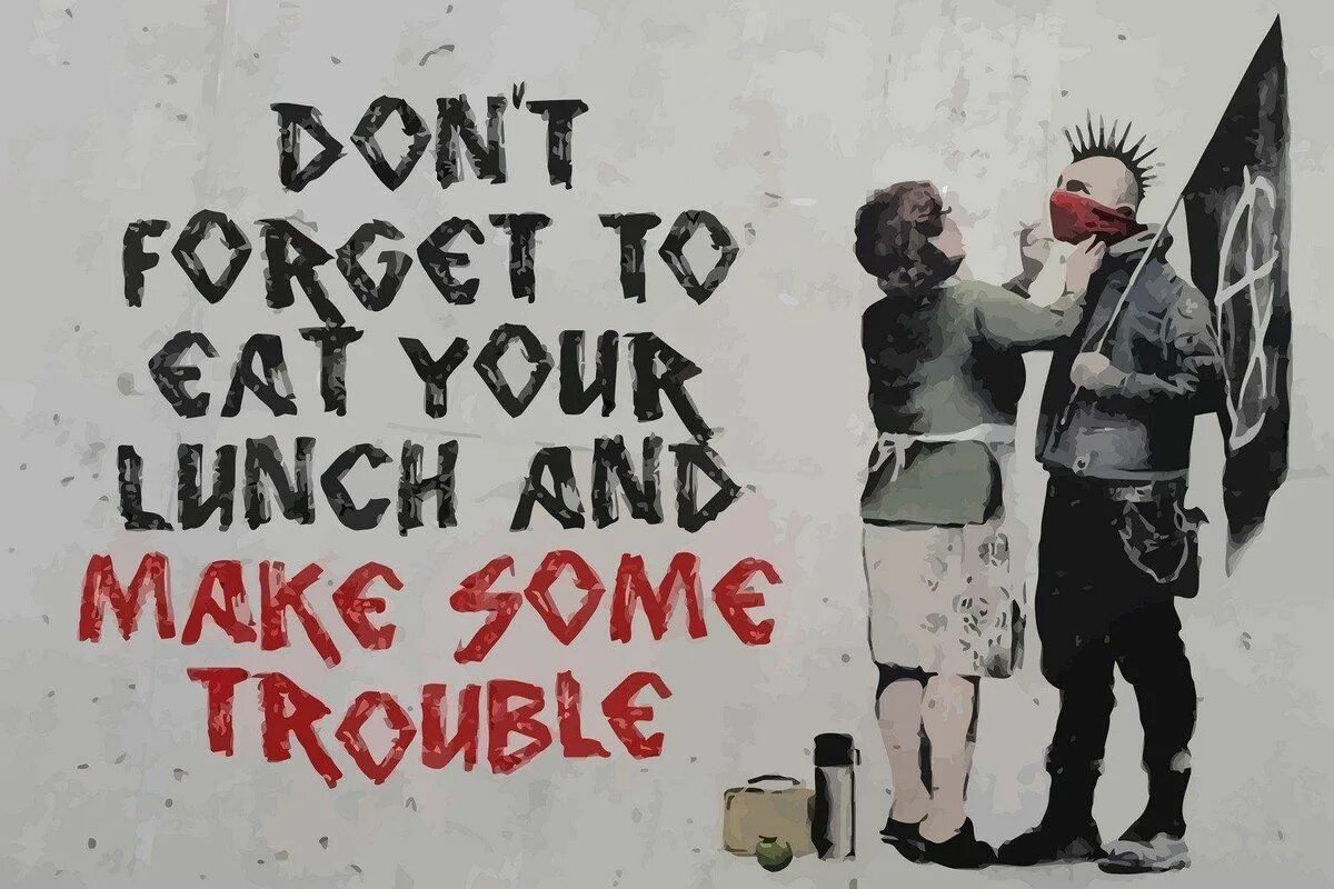 Trouble trouble make me. Бэнкси &quot;don&#039;t forget to eat your lunch and make some trouble&quot; 2013 г.. бэнкси панк. banksy обои. don&#039;t forget your lunch and make some troubles.