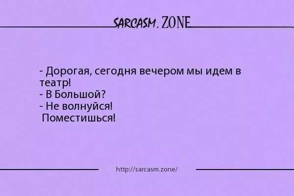 Не хочу идти в театр. Дорогой сарказм. дорогая сегодня идём в театр. мы идем в театр. мы пойдем сегодня в театр.