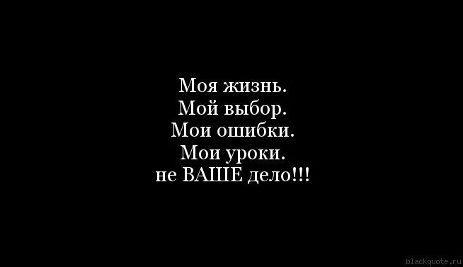 Уходи не мешай мне жить. Моя жизнь Мои ошибки. Цитаты моя жизнь не ваше дело. Мои статусы это не моя жизнь. Цитаты моя жизнь не ваше.