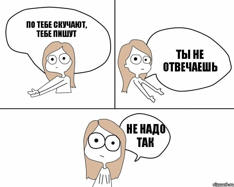 Шел тут. Не надо так со мной. Ты хочешь со мной общаться. Ты со мной не общаешься. Почему не общаешься.