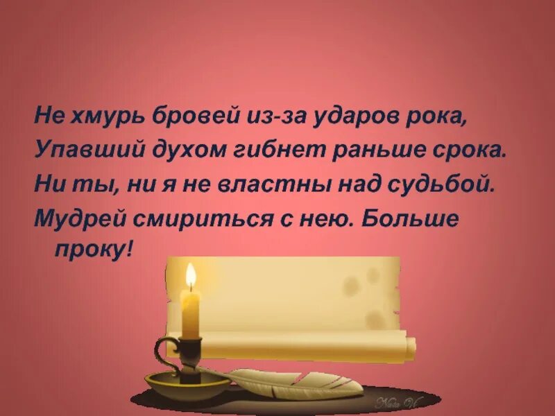 Рока гибнет раньше срока. Чтоб мудро жизнь прожить знать. Не Хмурь бровей из за ударов рока упавший духом гибнет раньше срока. Лучше одиноким быть чем Жар души кому-нибудь дарить. Чтобы жизнь прожить знать надобно немало Омар Хайям.