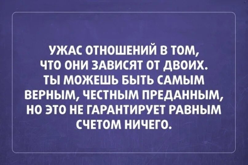 Насчет ничего. Отношения зависят от двоих. Но это не нарантирует ровным счетрм ни че го. Отношения зависят от двоих ты можешь быть. Ужас отношений в том что они зависят от двоих.