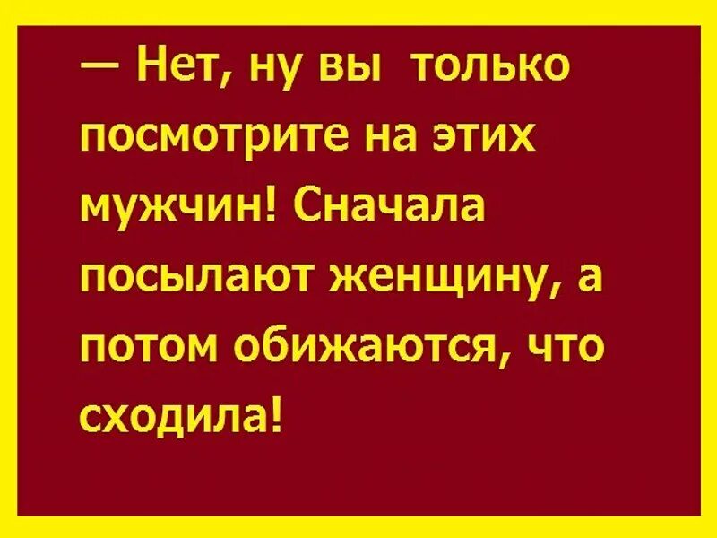 Люди сначала обижают а потом. Мужики сначала обидят а потом. Мужчины сначала посылают женщин а потом обижаются что сходила. Сначала посылают на х..потом обижаются.