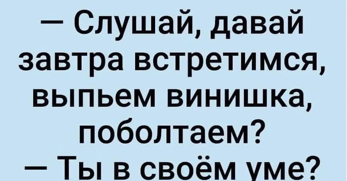 Давайте встретимся выходные. Давай завтра встретимся выпьем винишка. Давай завтра встретимся. Слушай давай завтра встретимся. Давай завтра встретимся выпьем вина ты в своём уме.