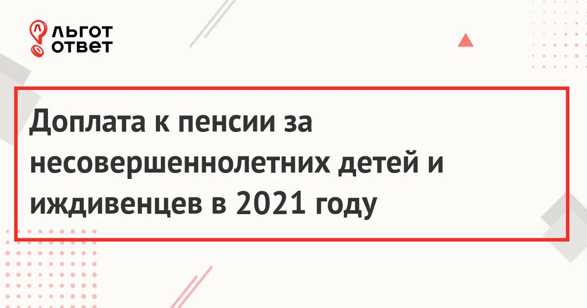 Доплата пенсионерам за несовершеннолетних детей. Размер доплаты к пенсии за несовершеннолетнего ребенка в 2021 году. Доплата за иждивенца пенсионерам. Размер доплаты к пенсии за иждивенца.