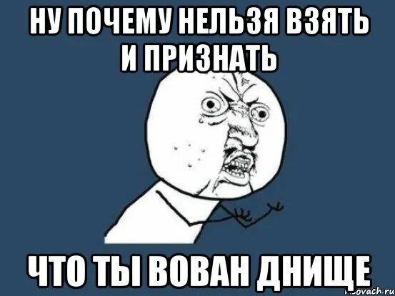 Ну почему нельзя просто. Потому что нельзя. Ну почему ты такой дурак. Картинка прикол ну почему???. Вован мемы.