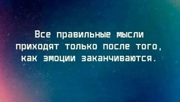 Гениальные мысли приходят. Правильные мысли приходят. Правильные мысли приходят только после того как эмоции заканчиваются. Все правильные мысли. Все правильные мысли приходят после того как заканчиваются.