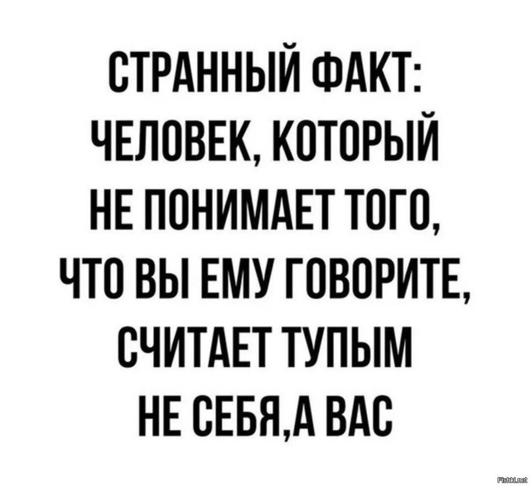 Странный факт но человек который. Странный факт человек который не понимает. Человек который не понимает что вы ему говорите считает тупым вас. Человек который не понимает что ему говорят считает глупым другого. Глупый считаться