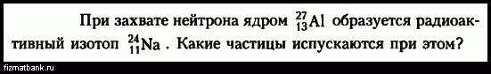 При захвате нейтрона ядром ￼ образуется радиоактивный изотоп ￼. При захвате нейтрона ядром атома магния 24 12. При захвате нейтрона ядром 27 13 al образуется изотоп 24 11 na. При захвате нейтрона ядром 27 13 al образуется изотоп. При бомбардировке изотопа алюминия 27 13