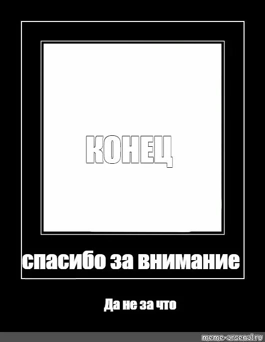 Спасибо за внимание. Мемы в черной рамке. Демотиватор внимательность. Конец презентации Мем. Мемы для презентации конец