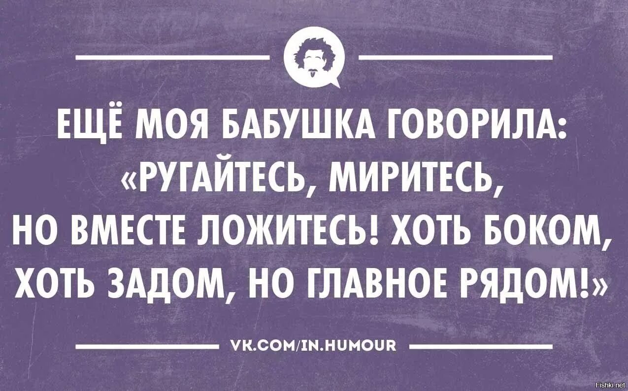 Как говорится бабушка. Как говорила моя бабушка ругайтесь миритесь. ещё бабушка говорила. как говорила моя бабушка ругайтесь миритесь но вместе ложитесь. ругайтесь миритесь но вместе ложитесь хоть боком хоть.