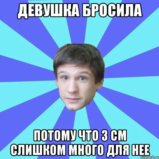 Бросила девушка. Бросила девушка Мем. Кидал баб. 13см это слишком мало для девушек.