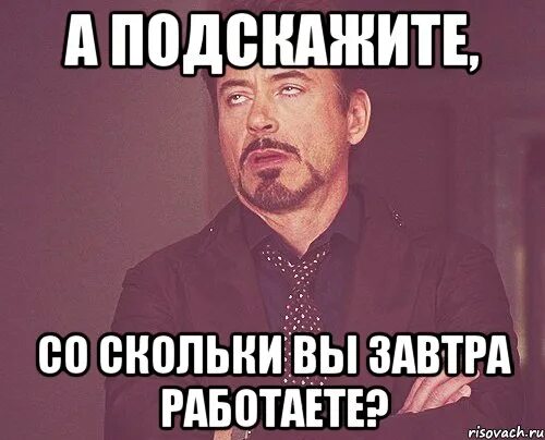 Какой работает завтра. Завтра работаем. ты завтра работаешь. вы завтра работаете. мое лицо когда завтра на работу.