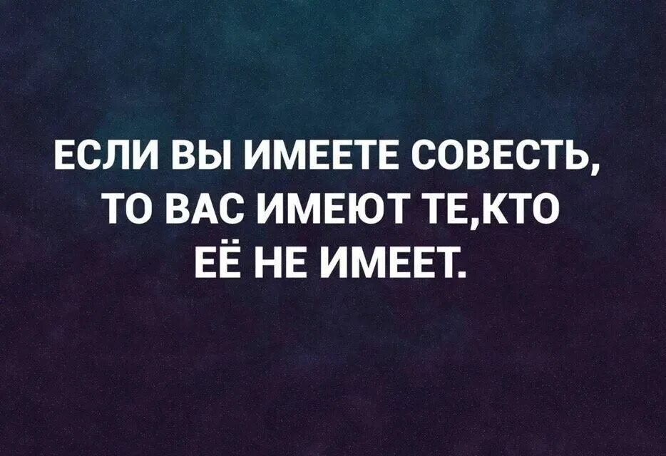 Совесть мертва. Если вы имеете совесть то. Иметь совесть. Если вы имеете совесть то вас имеют те кто. Если вы имеете совесть то вас имеют те кто ее не имеет.